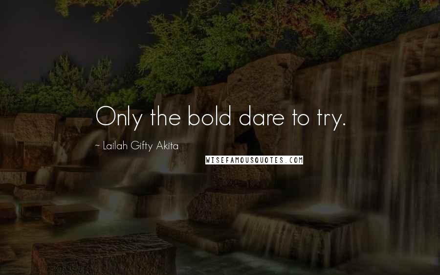 Lailah Gifty Akita Quotes: Only the bold dare to try.