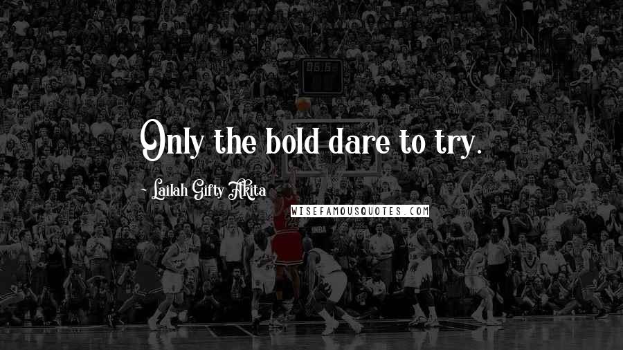 Lailah Gifty Akita Quotes: Only the bold dare to try.