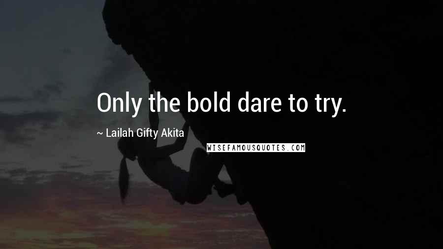 Lailah Gifty Akita Quotes: Only the bold dare to try.