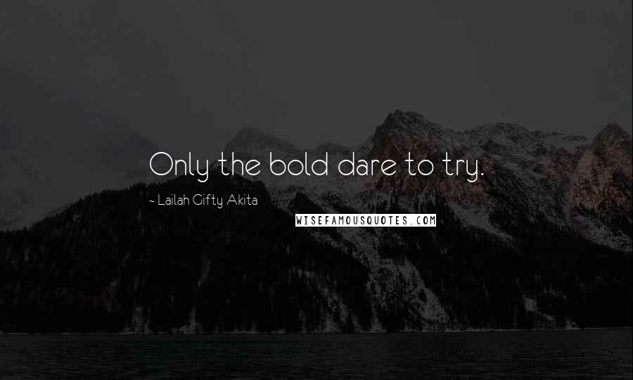 Lailah Gifty Akita Quotes: Only the bold dare to try.