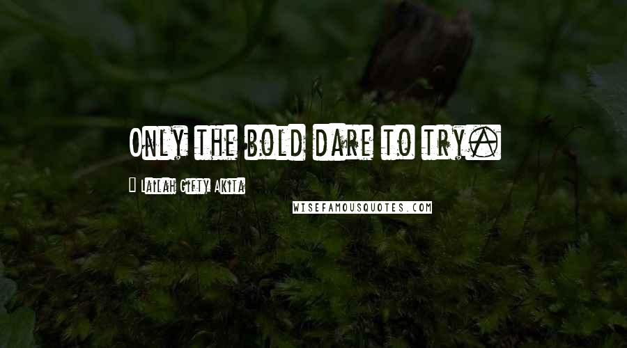 Lailah Gifty Akita Quotes: Only the bold dare to try.