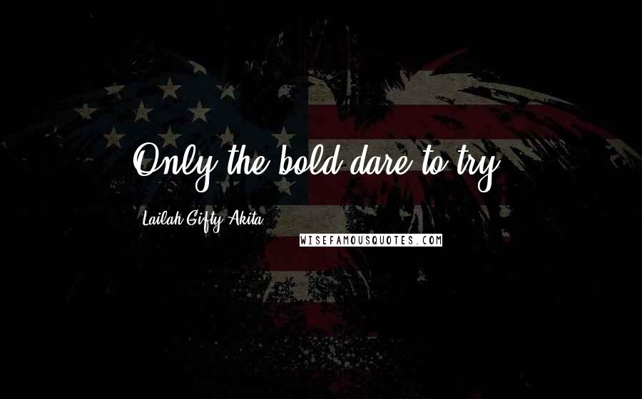 Lailah Gifty Akita Quotes: Only the bold dare to try.