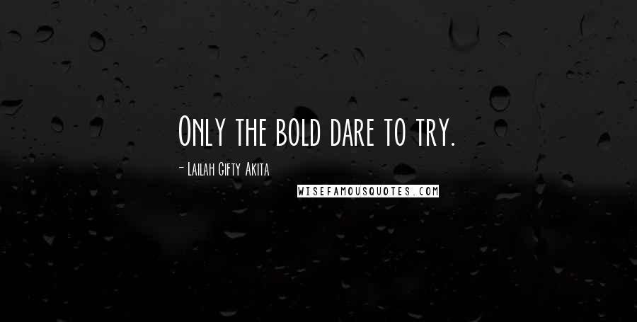 Lailah Gifty Akita Quotes: Only the bold dare to try.
