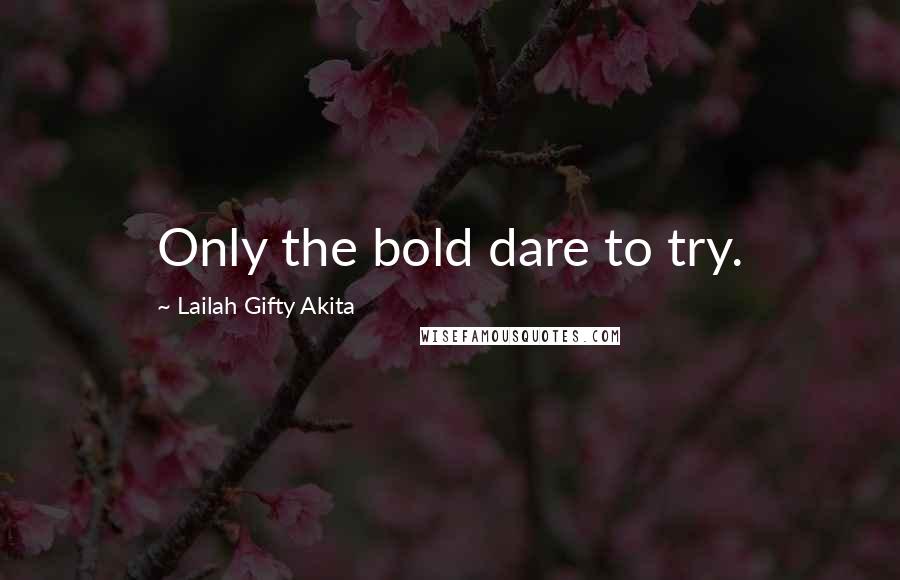 Lailah Gifty Akita Quotes: Only the bold dare to try.