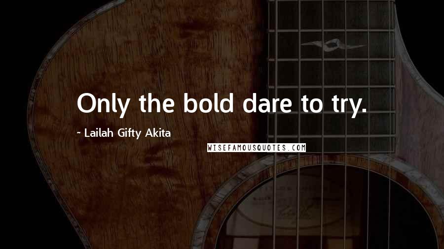 Lailah Gifty Akita Quotes: Only the bold dare to try.