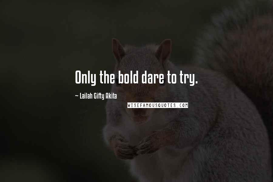 Lailah Gifty Akita Quotes: Only the bold dare to try.