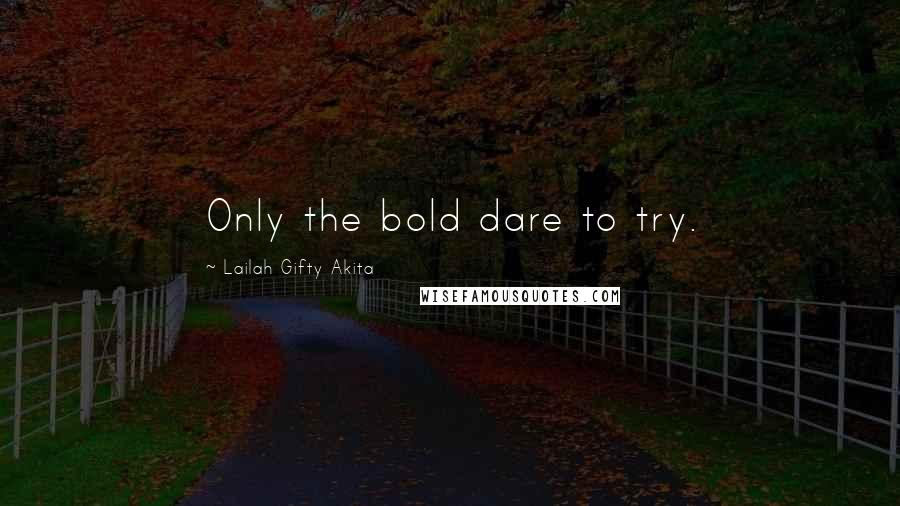 Lailah Gifty Akita Quotes: Only the bold dare to try.