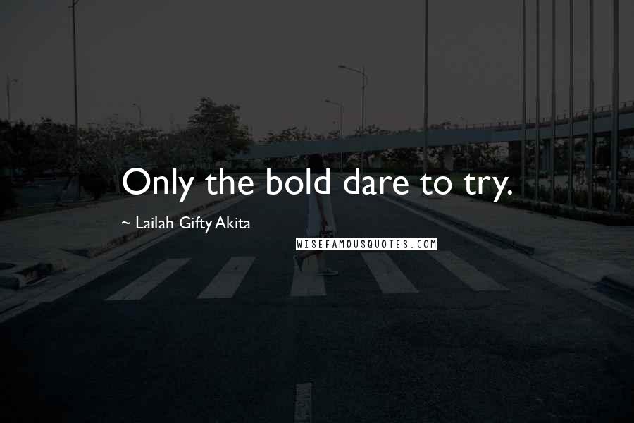 Lailah Gifty Akita Quotes: Only the bold dare to try.