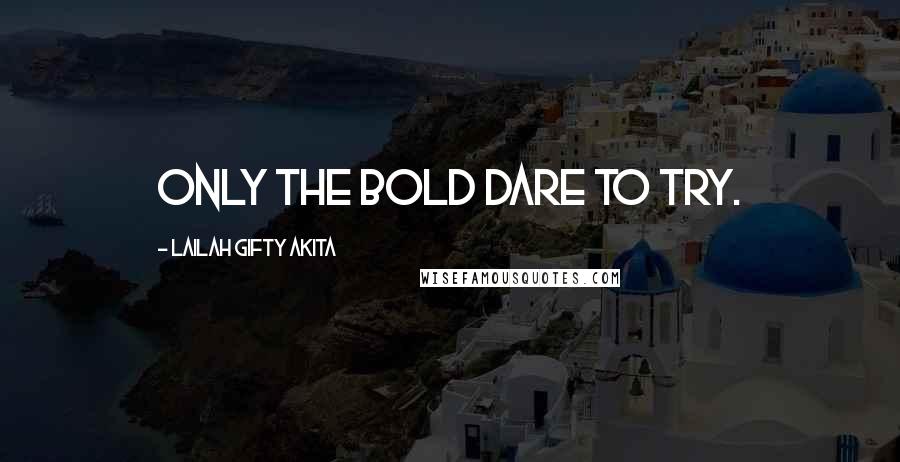 Lailah Gifty Akita Quotes: Only the bold dare to try.