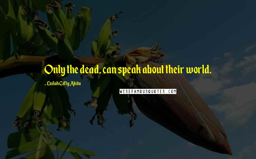 Lailah Gifty Akita Quotes: Only the dead, can speak about their world.