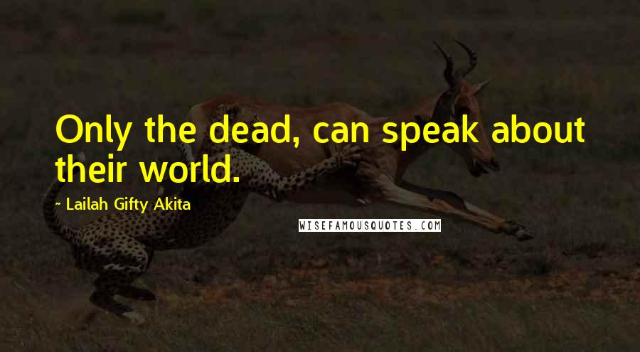 Lailah Gifty Akita Quotes: Only the dead, can speak about their world.