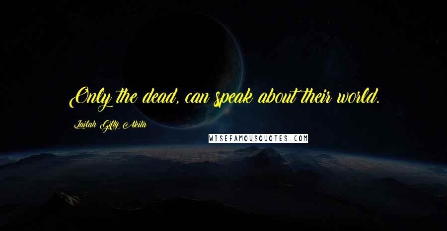 Lailah Gifty Akita Quotes: Only the dead, can speak about their world.