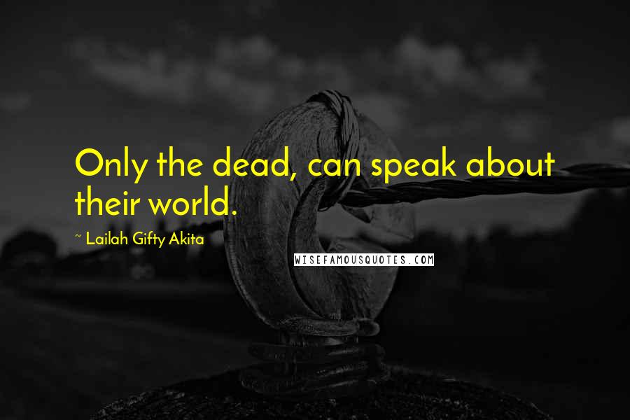 Lailah Gifty Akita Quotes: Only the dead, can speak about their world.