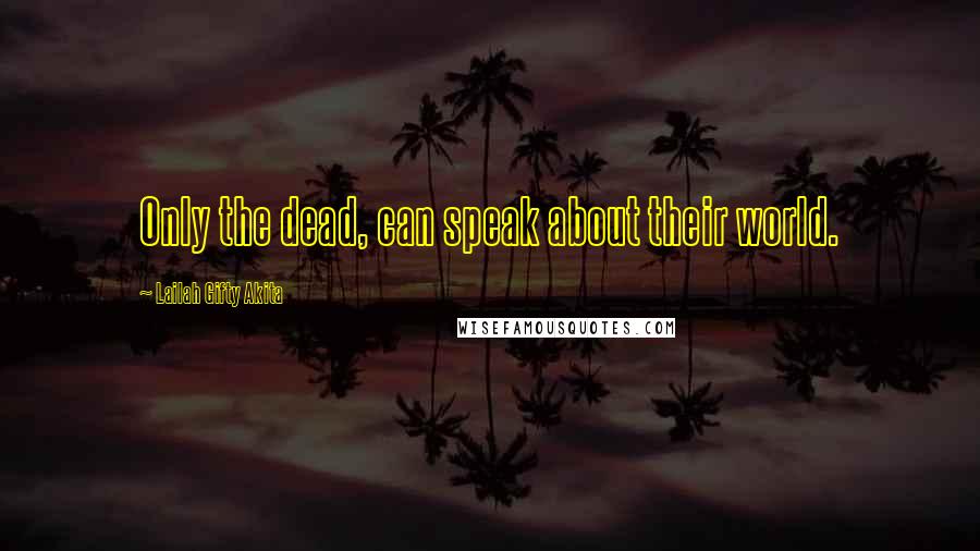 Lailah Gifty Akita Quotes: Only the dead, can speak about their world.