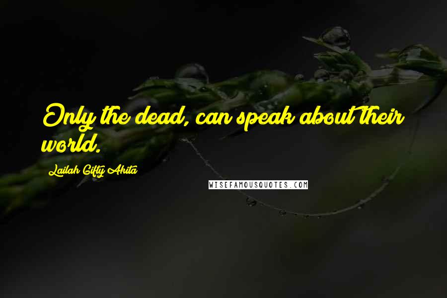 Lailah Gifty Akita Quotes: Only the dead, can speak about their world.