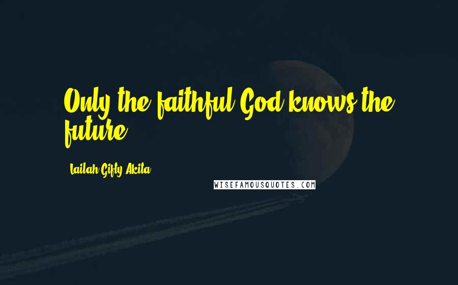 Lailah Gifty Akita Quotes: Only the faithful God knows the future.