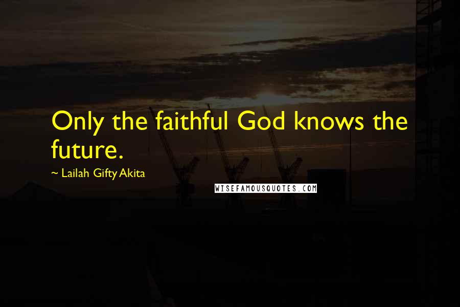 Lailah Gifty Akita Quotes: Only the faithful God knows the future.