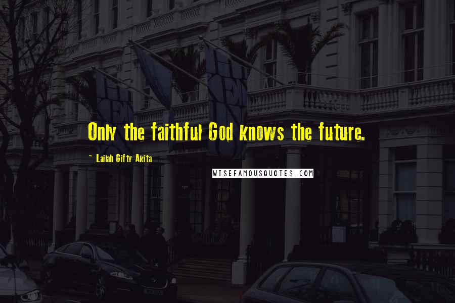Lailah Gifty Akita Quotes: Only the faithful God knows the future.
