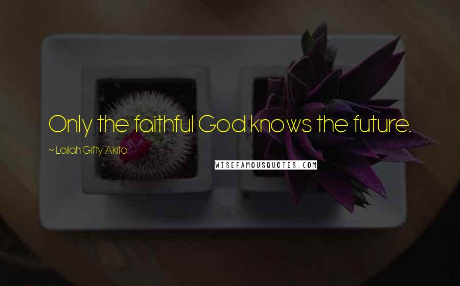 Lailah Gifty Akita Quotes: Only the faithful God knows the future.