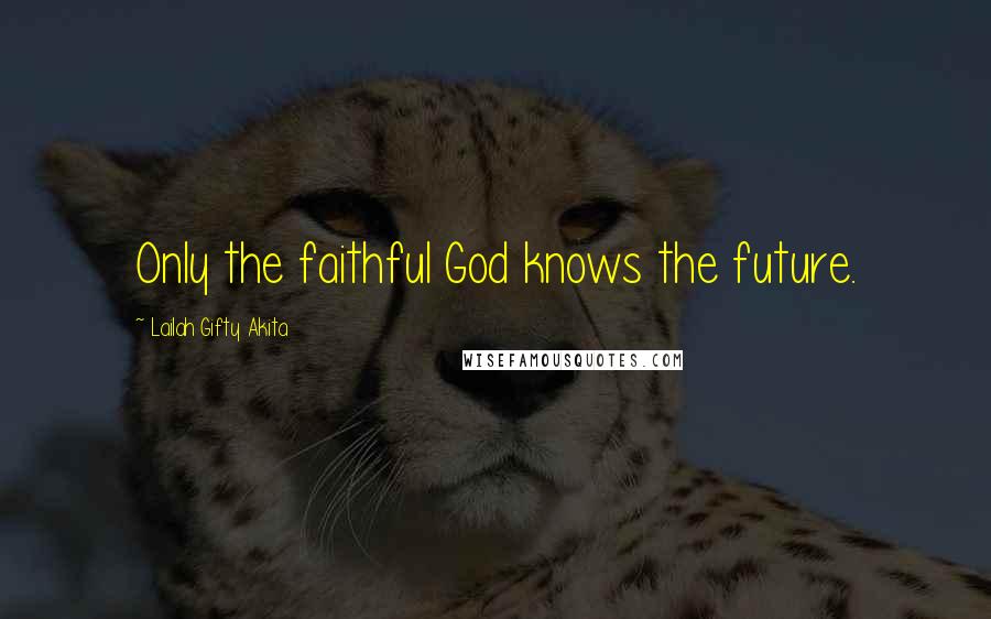 Lailah Gifty Akita Quotes: Only the faithful God knows the future.