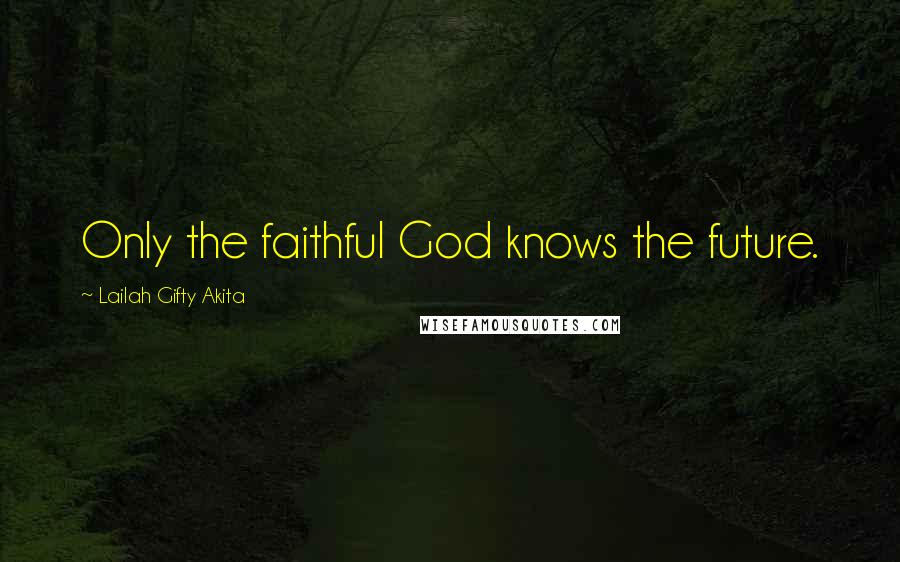 Lailah Gifty Akita Quotes: Only the faithful God knows the future.