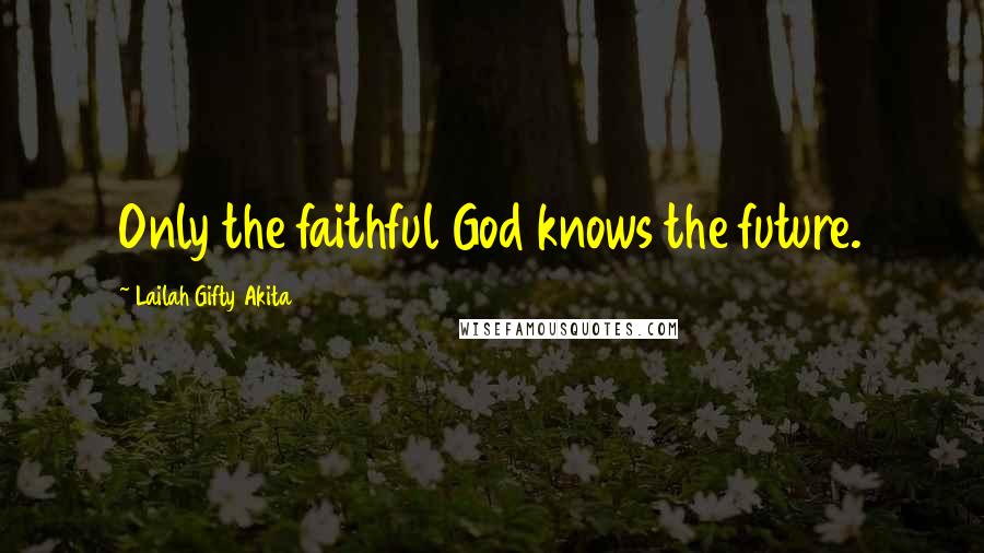 Lailah Gifty Akita Quotes: Only the faithful God knows the future.