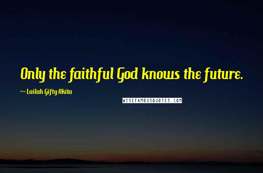 Lailah Gifty Akita Quotes: Only the faithful God knows the future.