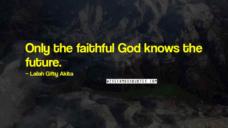 Lailah Gifty Akita Quotes: Only the faithful God knows the future.