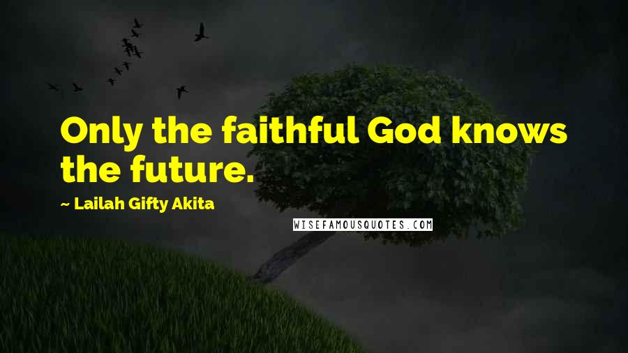 Lailah Gifty Akita Quotes: Only the faithful God knows the future.