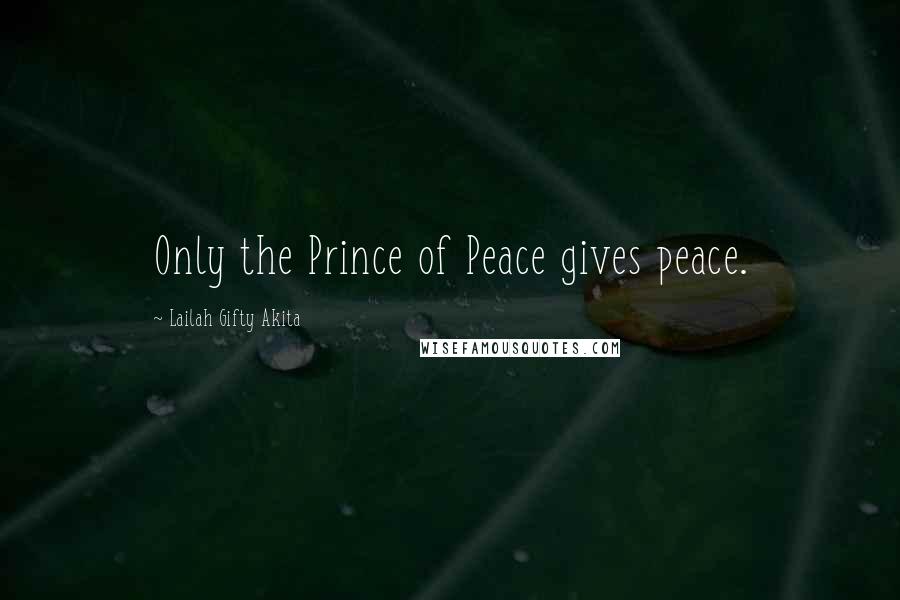 Lailah Gifty Akita Quotes: Only the Prince of Peace gives peace.