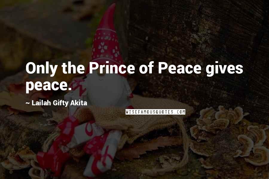 Lailah Gifty Akita Quotes: Only the Prince of Peace gives peace.