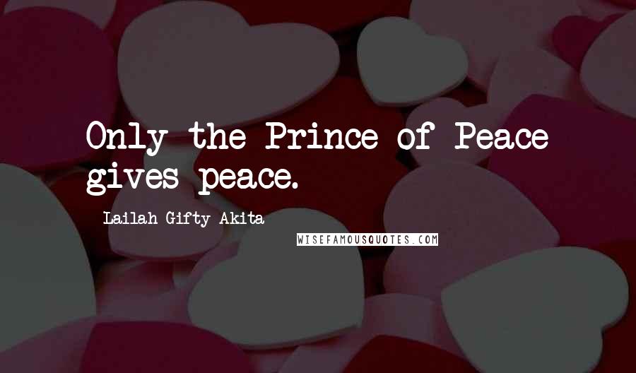 Lailah Gifty Akita Quotes: Only the Prince of Peace gives peace.