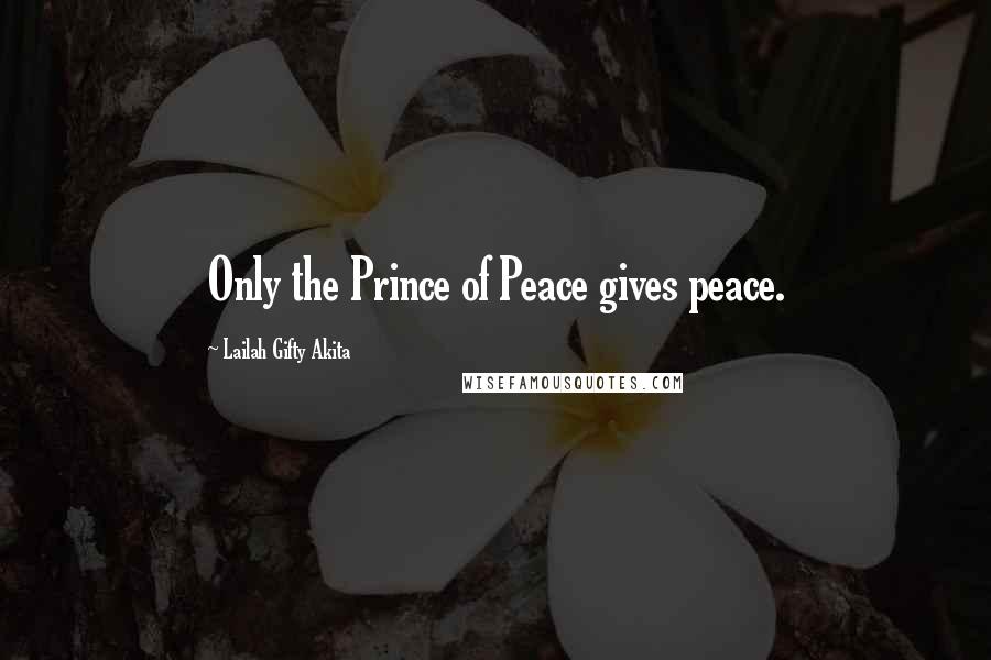 Lailah Gifty Akita Quotes: Only the Prince of Peace gives peace.