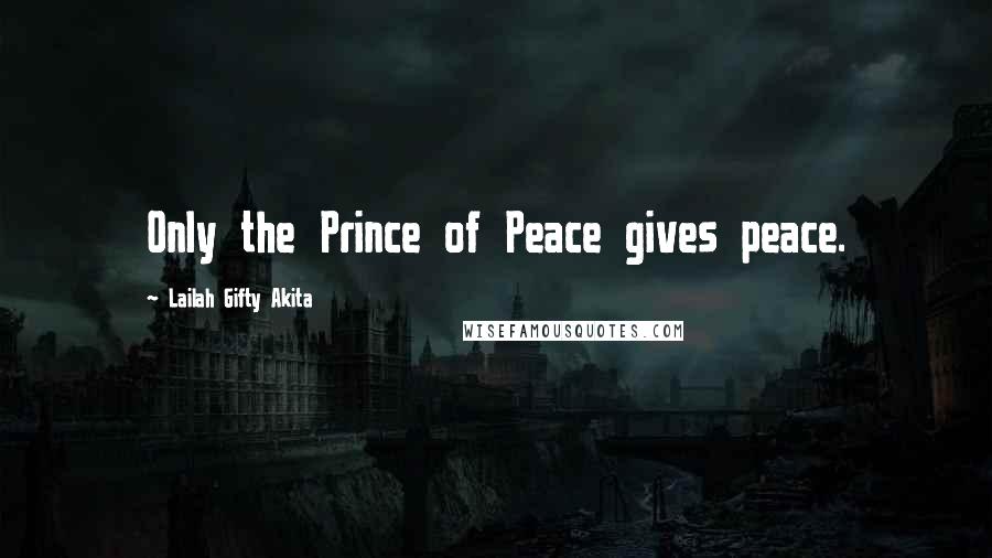 Lailah Gifty Akita Quotes: Only the Prince of Peace gives peace.