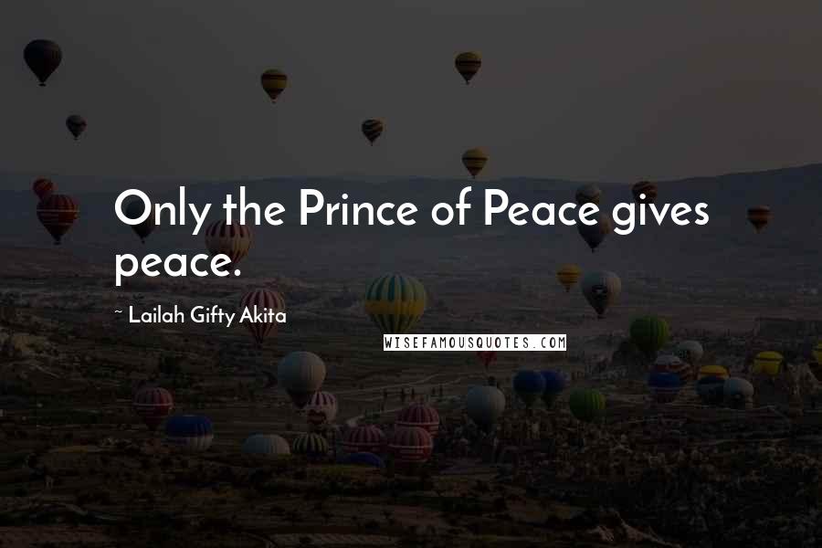 Lailah Gifty Akita Quotes: Only the Prince of Peace gives peace.