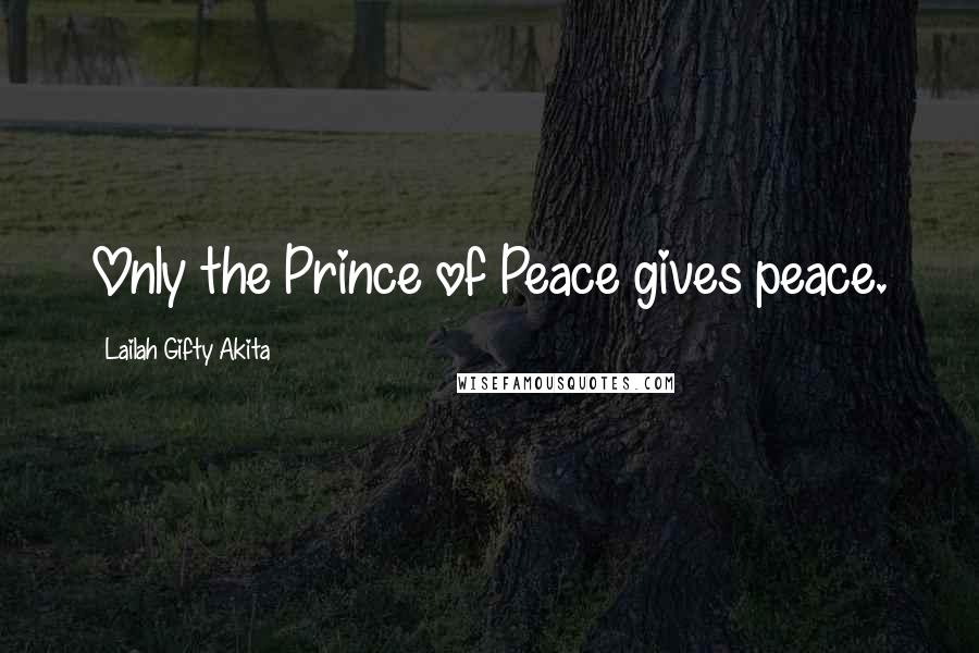 Lailah Gifty Akita Quotes: Only the Prince of Peace gives peace.