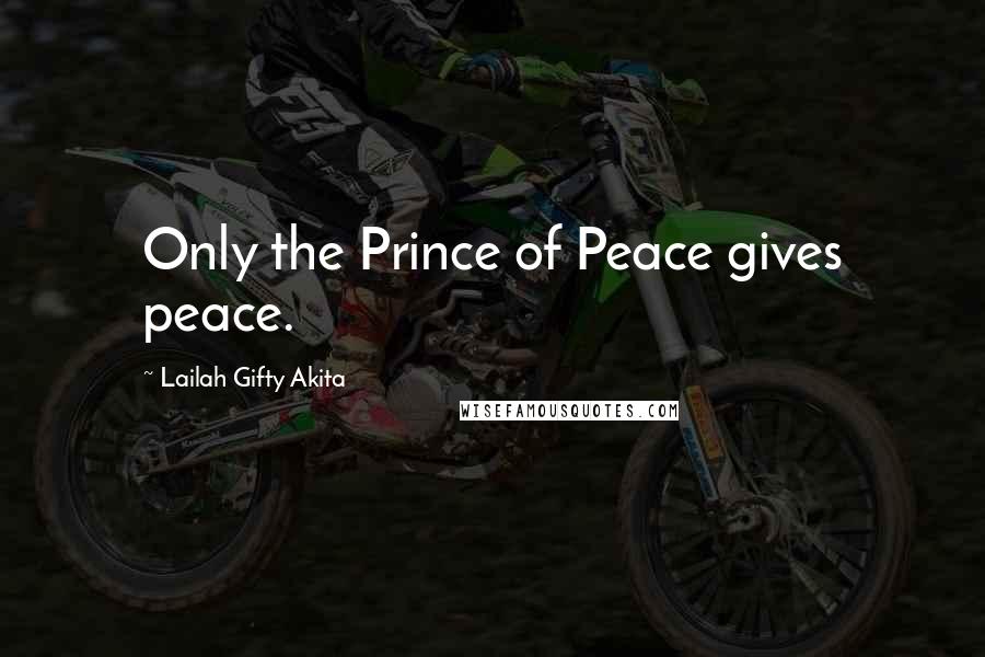 Lailah Gifty Akita Quotes: Only the Prince of Peace gives peace.