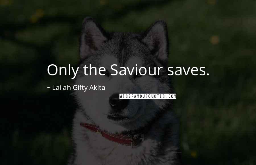 Lailah Gifty Akita Quotes: Only the Saviour saves.
