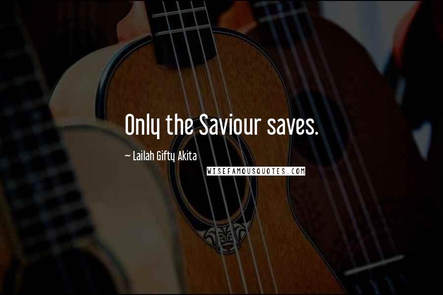 Lailah Gifty Akita Quotes: Only the Saviour saves.