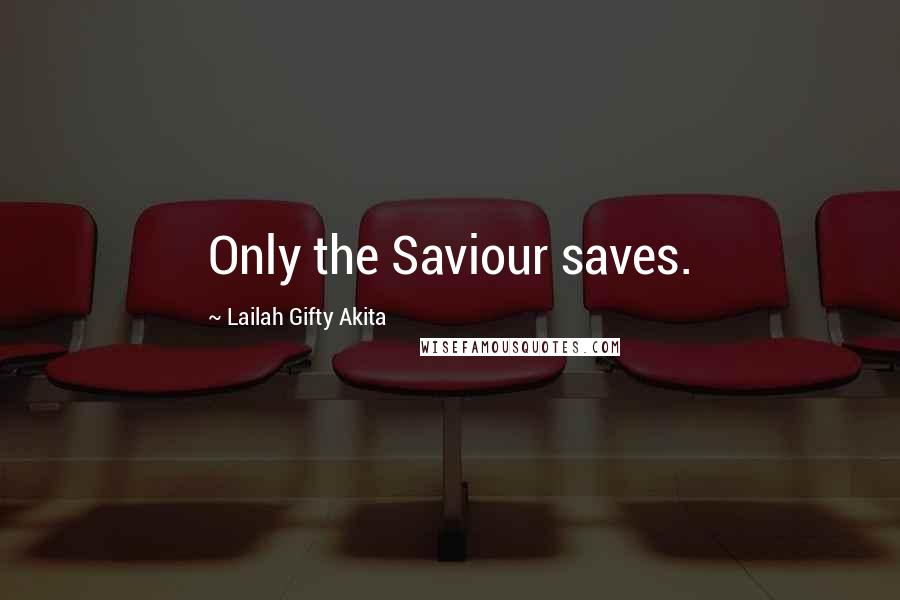 Lailah Gifty Akita Quotes: Only the Saviour saves.