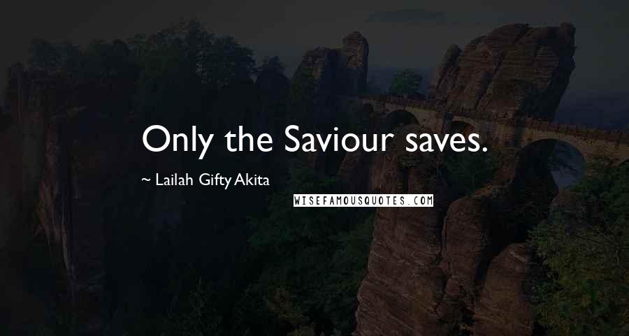 Lailah Gifty Akita Quotes: Only the Saviour saves.