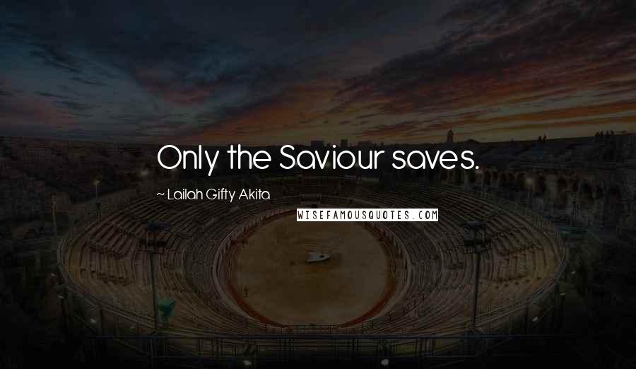 Lailah Gifty Akita Quotes: Only the Saviour saves.