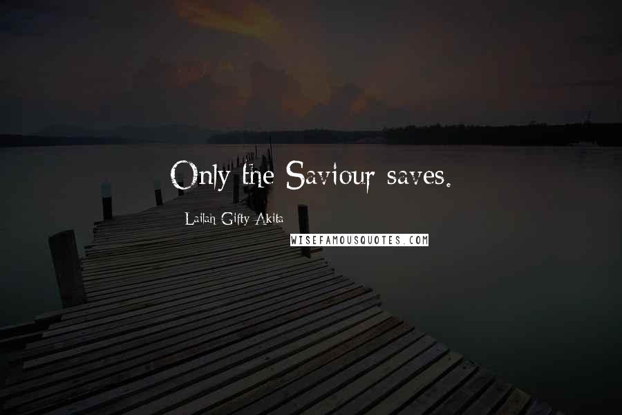 Lailah Gifty Akita Quotes: Only the Saviour saves.