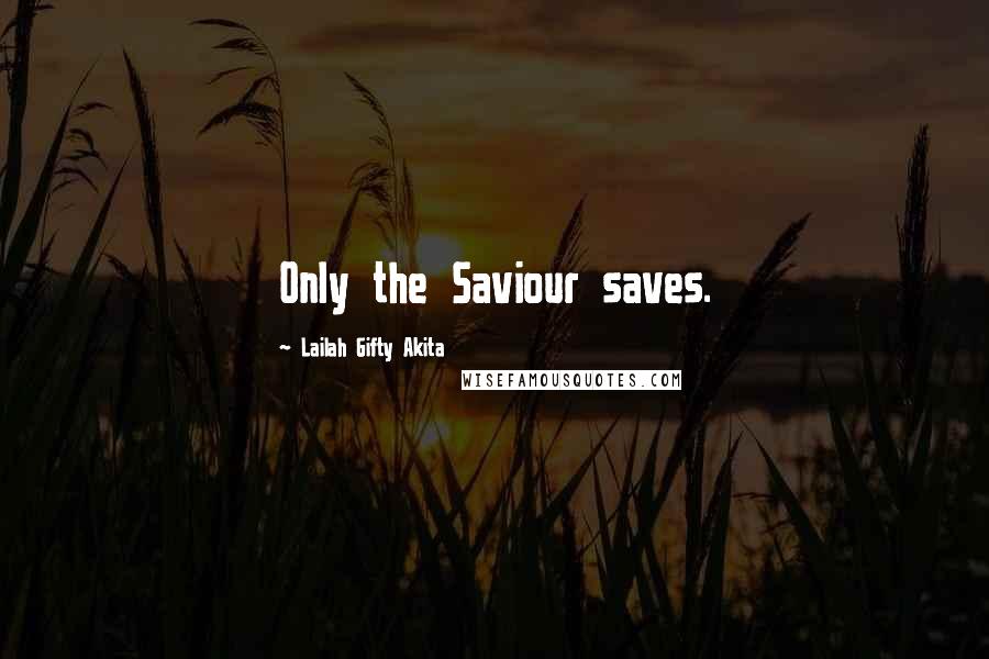 Lailah Gifty Akita Quotes: Only the Saviour saves.