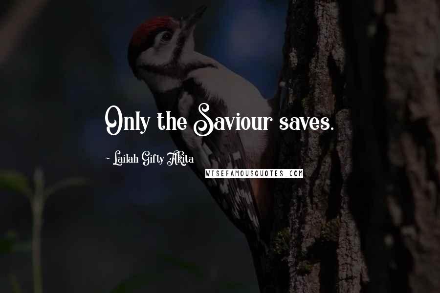 Lailah Gifty Akita Quotes: Only the Saviour saves.