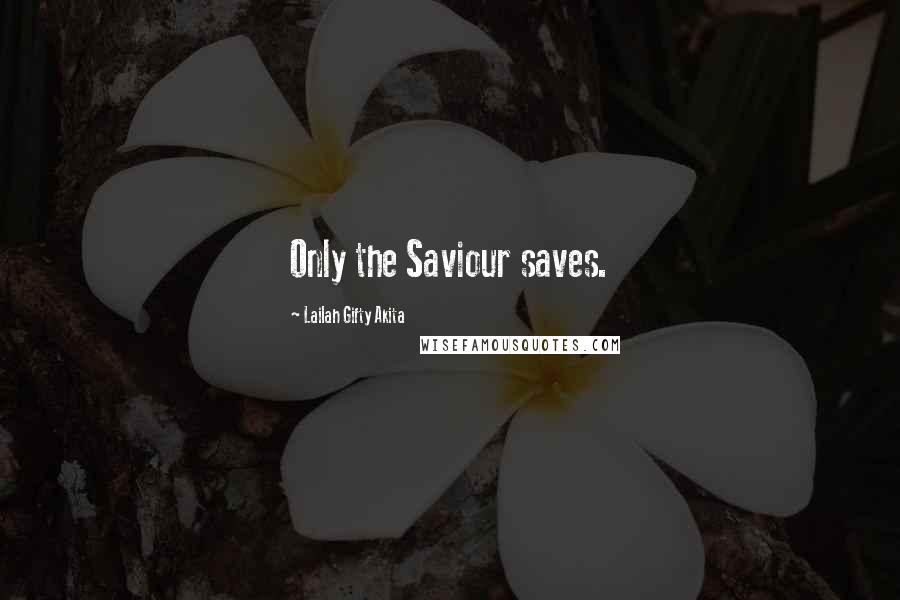 Lailah Gifty Akita Quotes: Only the Saviour saves.