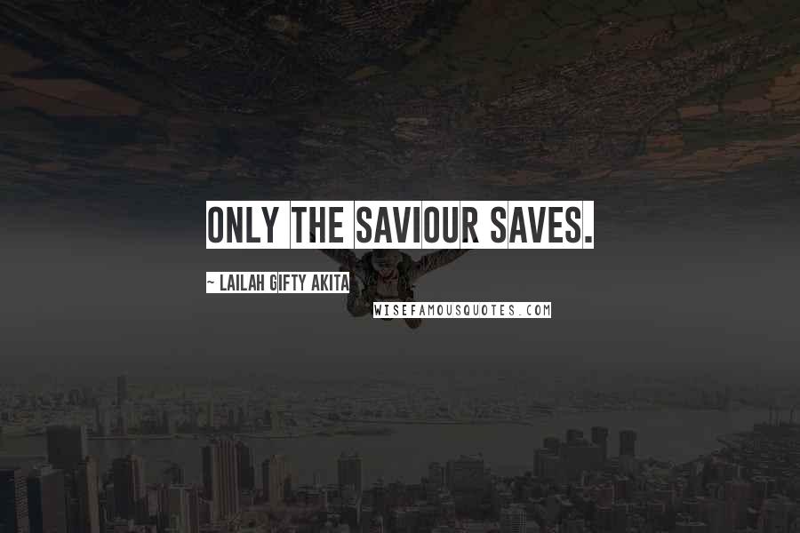 Lailah Gifty Akita Quotes: Only the Saviour saves.