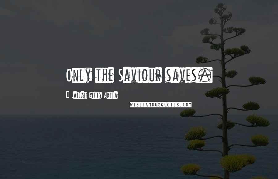 Lailah Gifty Akita Quotes: Only the Saviour saves.