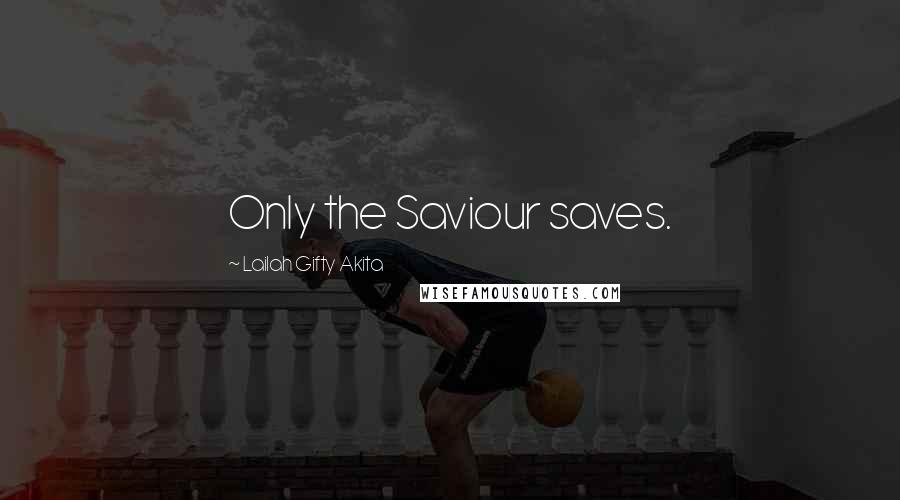 Lailah Gifty Akita Quotes: Only the Saviour saves.