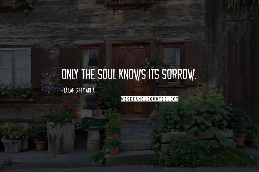 Lailah Gifty Akita Quotes: Only the soul knows its sorrow.